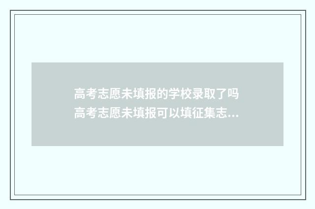 高考志愿未填报的学校录取了吗 高考志愿未填报可以填征集志愿吗