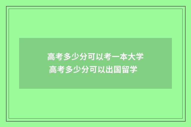 高考多少分可以考一本大学 高考多少分可以出国留学