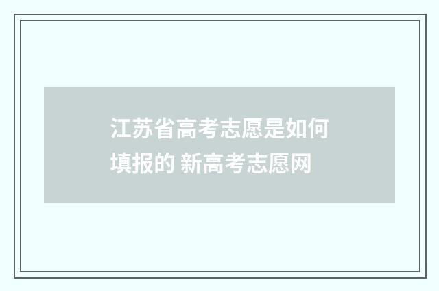 江苏省高考志愿是如何填报的 新高考志愿网