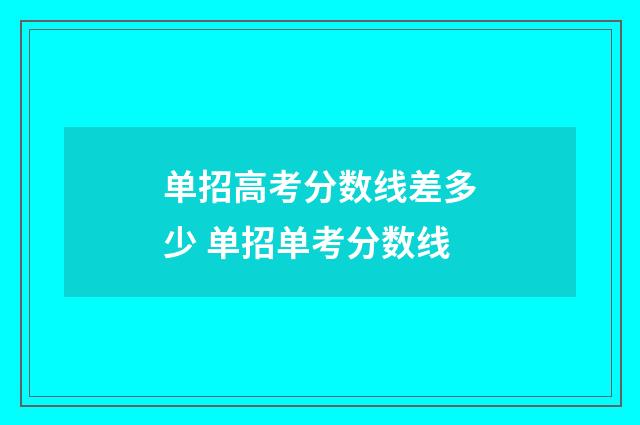 单招高考分数线差多少 单招单考分数线
