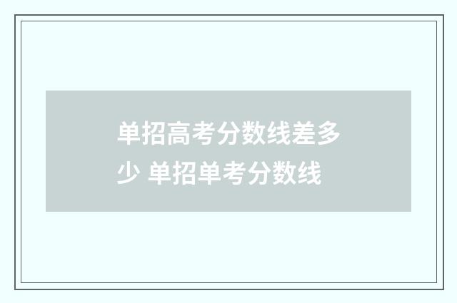 单招高考分数线差多少 单招单考分数线