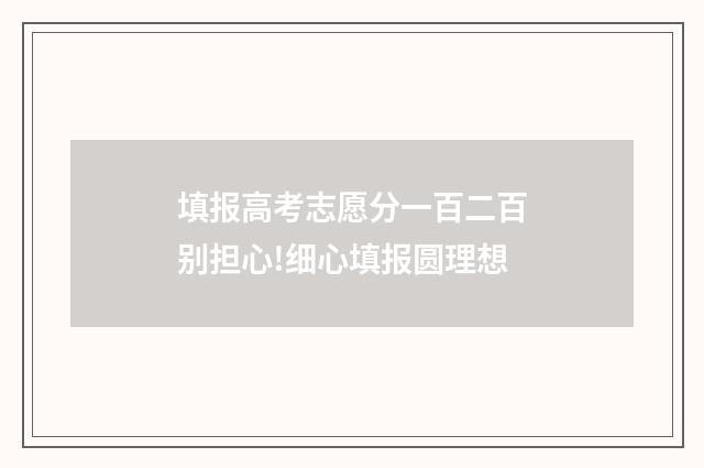 填报高考志愿分一百二百别担心!细心填报圆理想