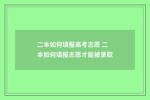 二本如何填报高考志愿 二本如何填报志愿才能被录取