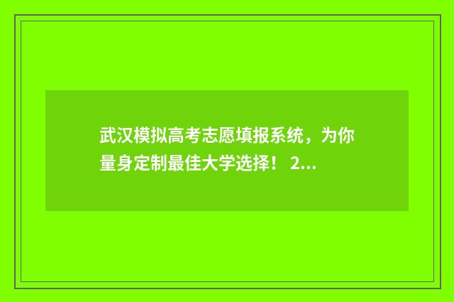 武汉模拟高考志愿填报系统，为你量身定制最佳大学选择！ 2020武汉模拟