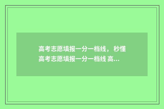 高考志愿填报一分一档线， 秒懂高考志愿填报一分一档线 高考志愿填报专家