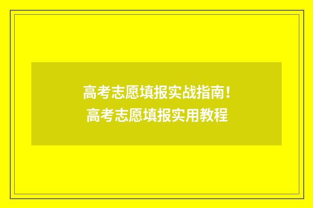 高考志愿填报实战指南！ 高考志愿填报实用教程