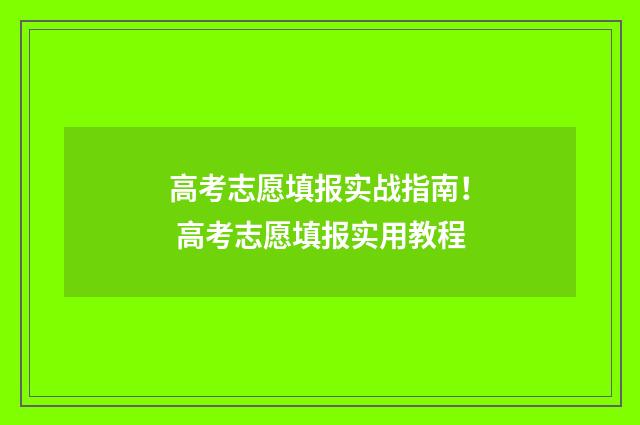 高考志愿填报实战指南！ 高考志愿填报实用教程