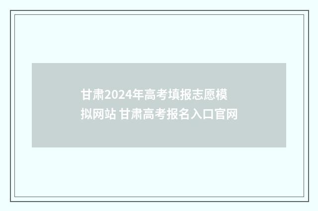 甘肃2024年高考填报志愿模拟网站 甘肃高考报名入口官网