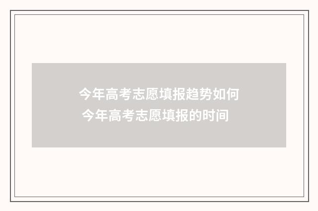 今年高考志愿填报趋势如何 今年高考志愿填报的时间