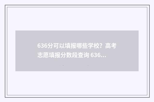 636分可以填报哪些学校？高考志愿填报分数段查询 636分能上什么高中
