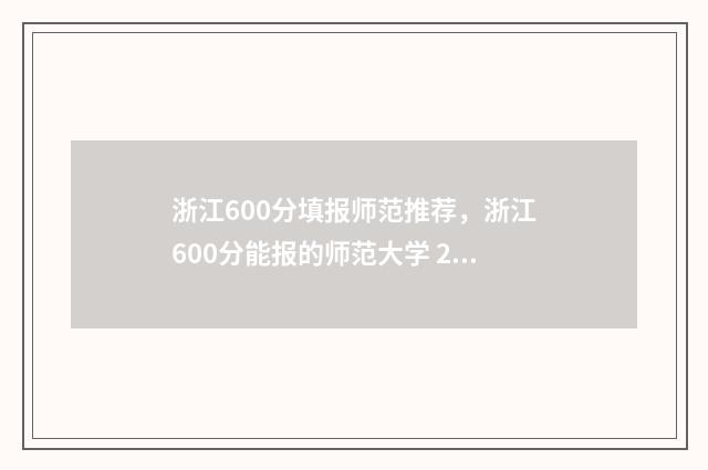 浙江600分填报师范推荐,浙江600分能报的师范大学 2021年浙江考600分能上985吗