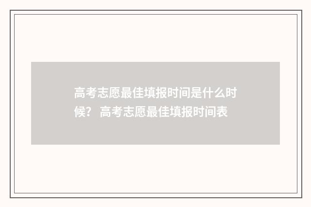 高考志愿最佳填报时间是什么时候？ 高考志愿最佳填报时间表
