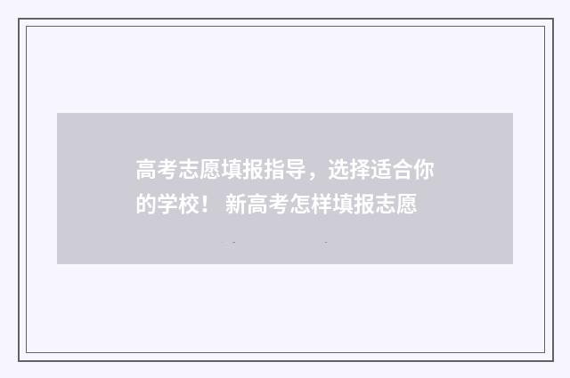 高考志愿填报指导，选择适合你的学校！ 新高考怎样填报志愿