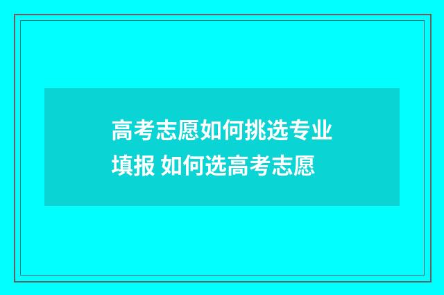 高考志愿如何挑选专业填报 如何选高考志愿