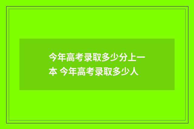 今年高考录取多少分上一本 今年高考录取多少人