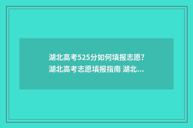 湖北高考525分如何填报志愿?湖北高考志愿填报指南 湖北高考525分如何录取