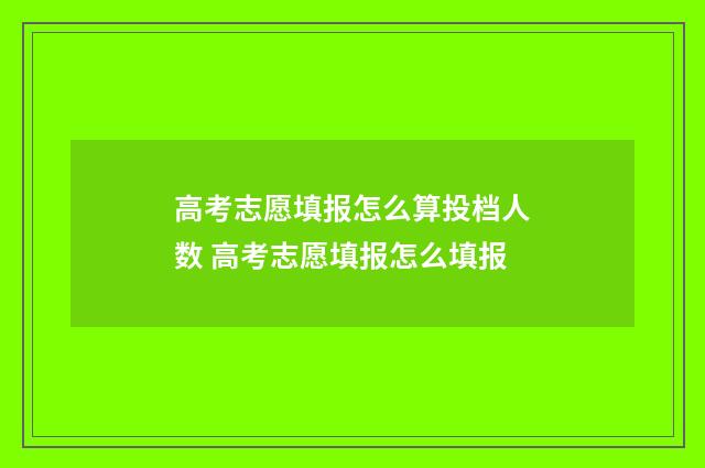 高考志愿填报怎么算投档人数 高考志愿填报怎么填报