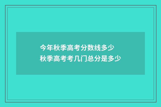 今年秋季高考分数线多少 秋季高考考几门总分是多少