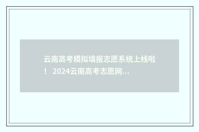 云南高考模拟填报志愿系统上线啦！ 2024云南高考志愿网上填报时间及入口 云南高考模拟填报怎么填