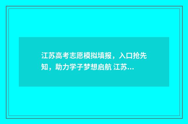 江苏高考志愿模拟填报，入口抢先知，助力学子梦想启航 江苏高考志愿模式