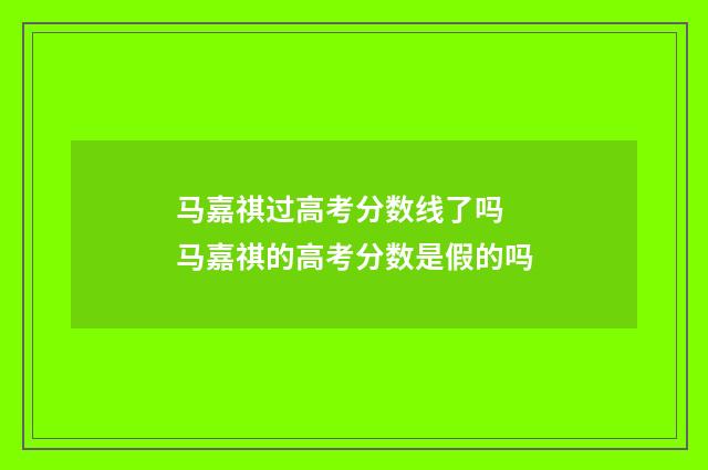 马嘉祺过高考分数线了吗 马嘉祺的高考分数是假的吗