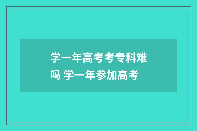 学一年高考考专科难吗 学一年参加高考