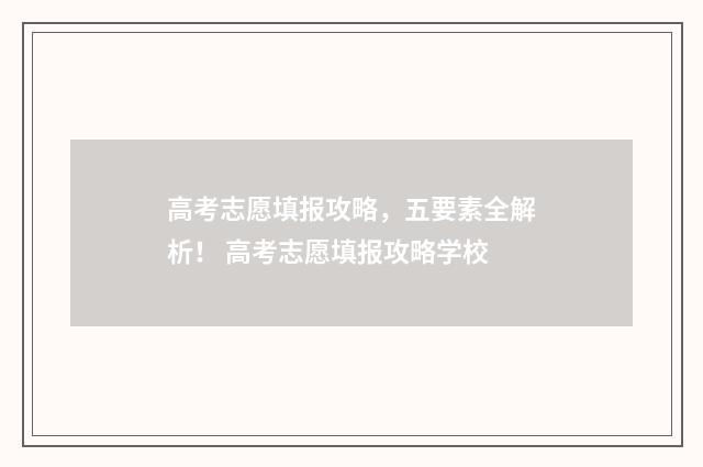 高考志愿填报攻略，五要素全解析！ 高考志愿填报攻略学校