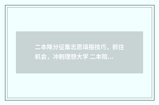 二本降分征集志愿填报技巧，抓住机会，冲刺理想大学 二本院校降分录取