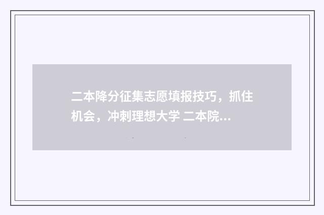 二本降分征集志愿填报技巧，抓住机会，冲刺理想大学 二本院校降分录取