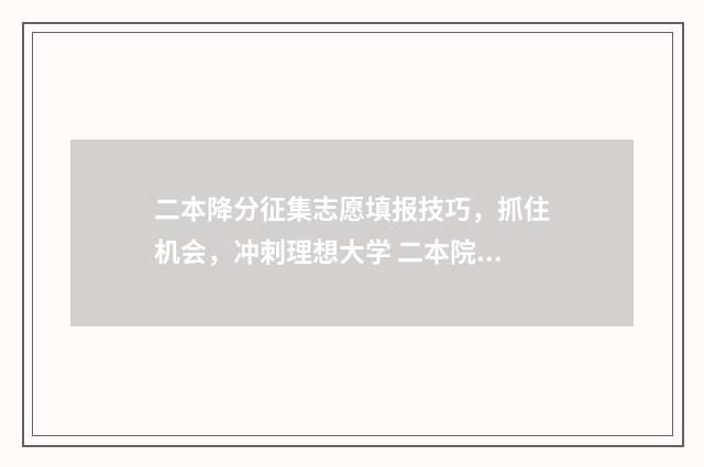 二本降分征集志愿填报技巧，抓住机会，冲刺理想大学 二本院校降分录取