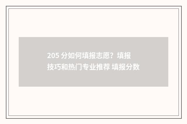 205 分如何填报志愿？填报技巧和热门专业推荐 填报分数