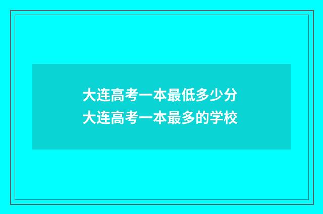 大连高考一本最低多少分 大连高考一本最多的学校