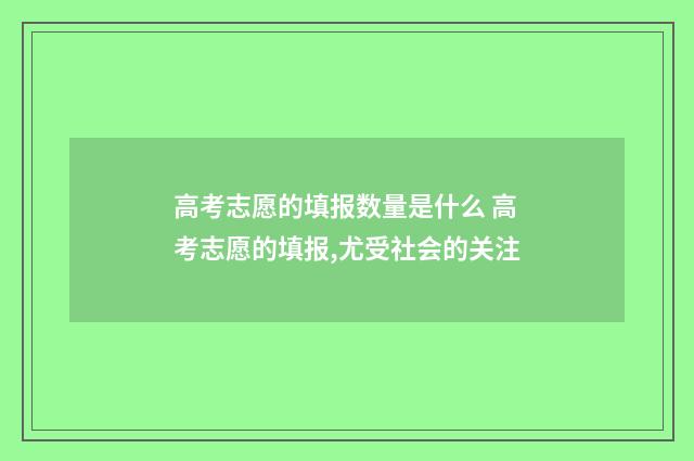 高考志愿的填报数量是什么 高考志愿的填报,尤受社会的关注