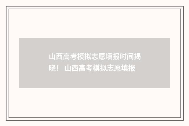 山西高考模拟志愿填报时间揭晓！ 山西高考模拟志愿填报
