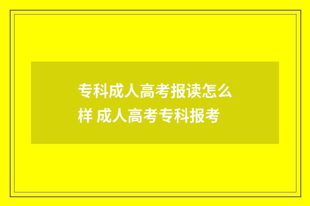 专科成人高考报读怎么样 成人高考专科报考