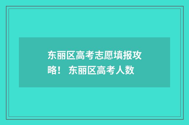 东丽区高考志愿填报攻略! 东丽区高考人数
