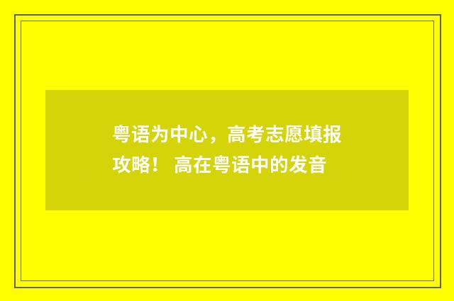 粤语为中心,高考志愿填报攻略! 高在粤语中的发音