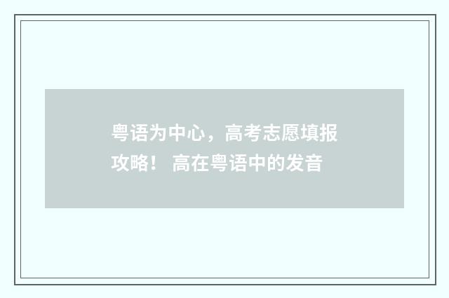 粤语为中心,高考志愿填报攻略! 高在粤语中的发音
