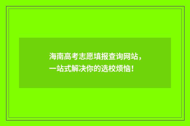 海南高考志愿填报查询网站，一站式解决你的选校烦恼！