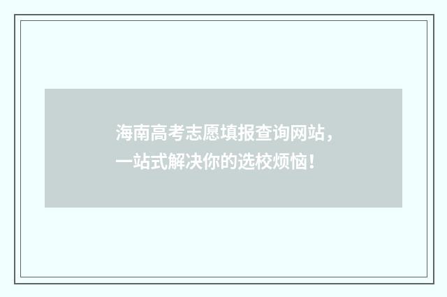 海南高考志愿填报查询网站，一站式解决你的选校烦恼！