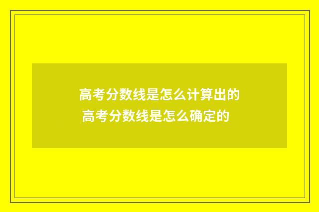 高考分数线是怎么计算出的 高考分数线是怎么确定的