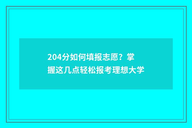 204分如何填报志愿？掌握这几点轻松报考理想大学