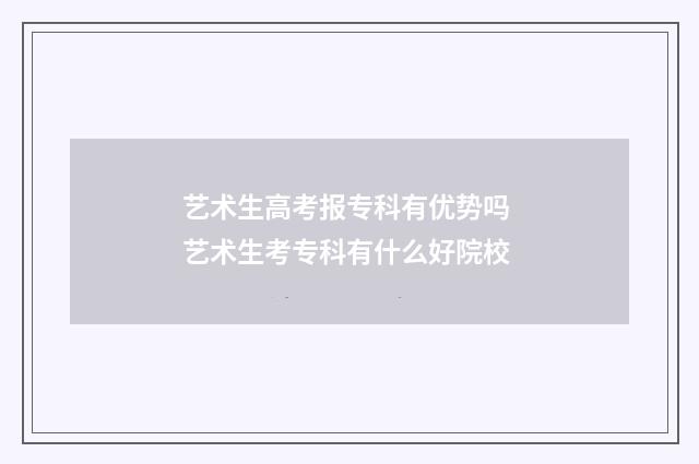 艺术生高考报专科有优势吗 艺术生考专科有什么好院校
