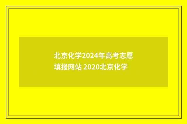 北京化学2024年高考志愿填报网站 2020北京化学