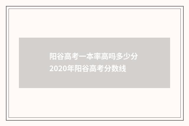 阳谷高考一本率高吗多少分 2020年阳谷高考分数线