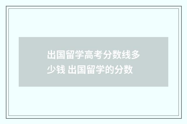 出国留学高考分数线多少钱 出国留学的分数