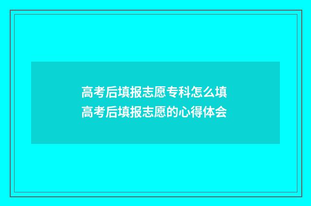 高考后填报志愿专科怎么填 高考后填报志愿的心得体会