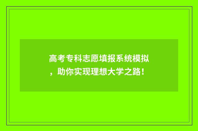 高考专科志愿填报系统模拟，助你实现理想大学之路！
