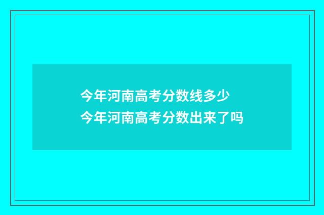 今年河南高考分数线多少 今年河南高考分数出来了吗