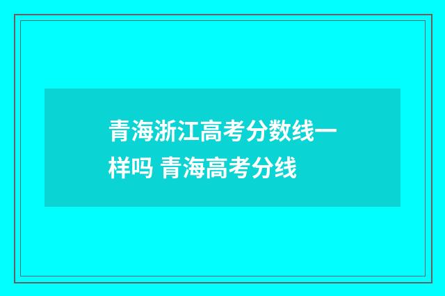 青海浙江高考分数线一样吗 青海高考分线